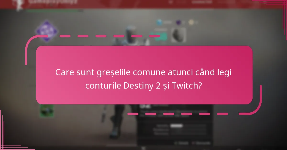 Care sunt greșelile comune atunci când legi conturile Destiny 2 și Twitch?