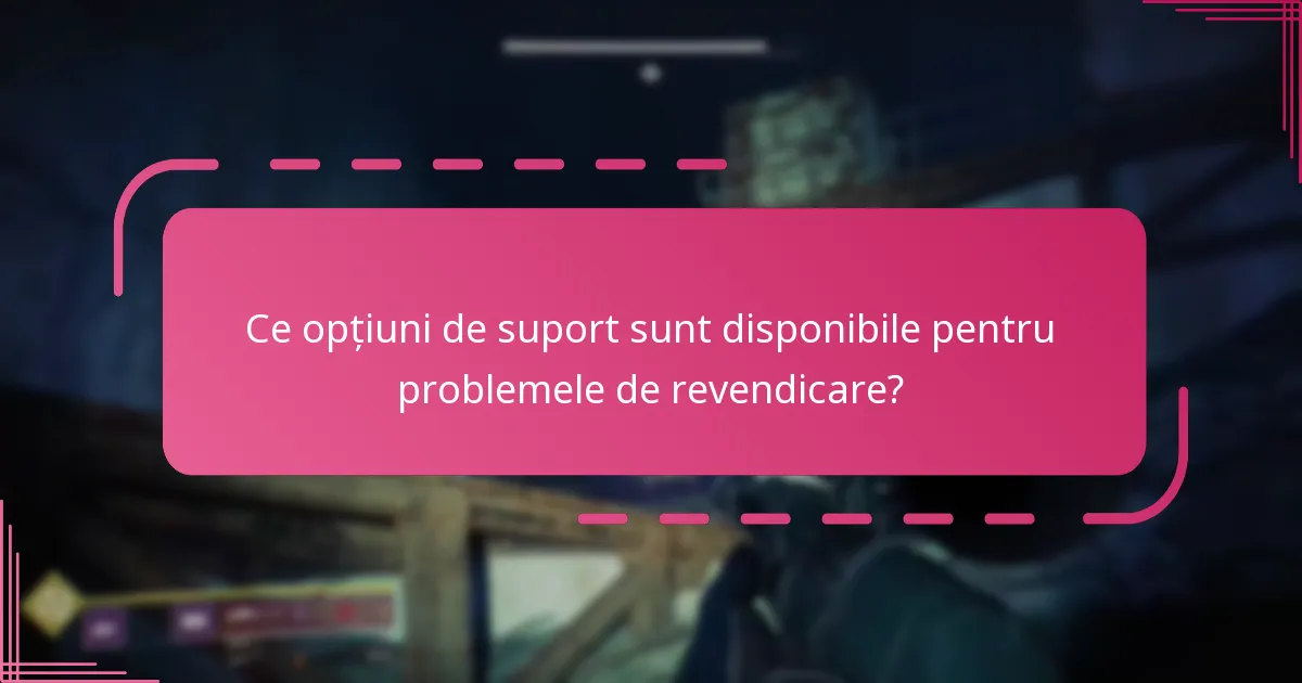 Ce opțiuni de suport sunt disponibile pentru problemele de revendicare?