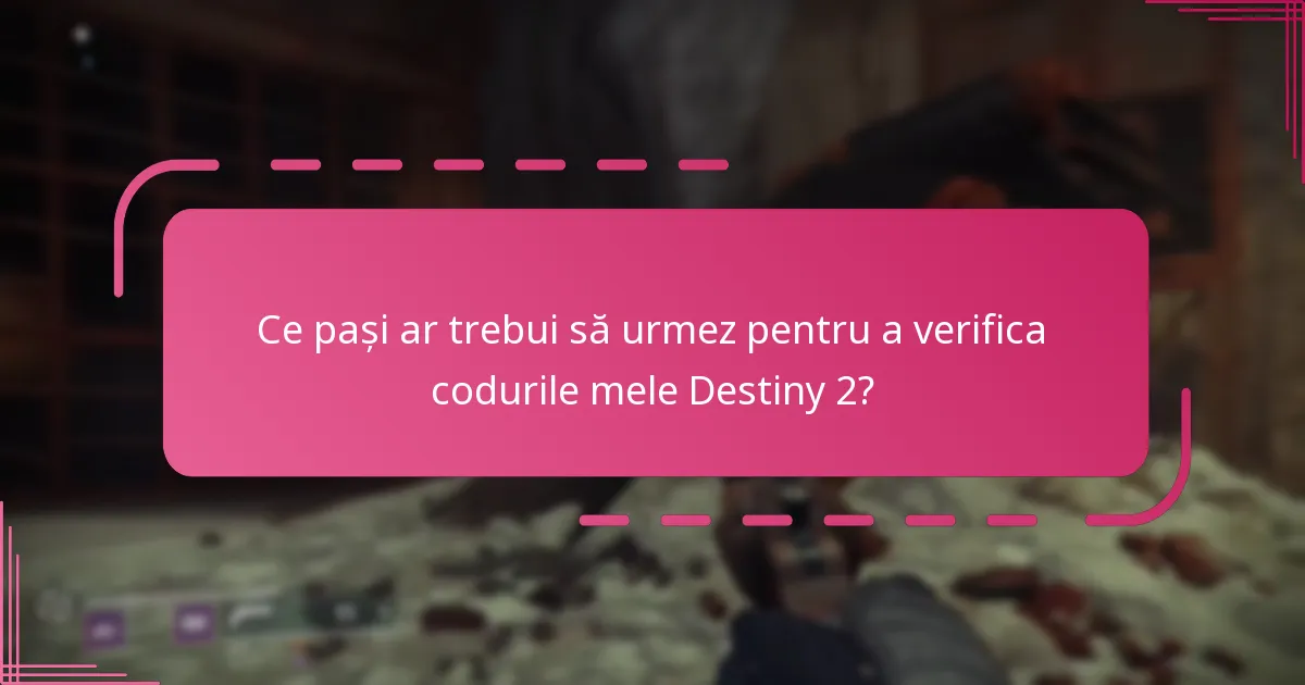 Ce pași ar trebui să urmez pentru a verifica codurile mele Destiny 2?