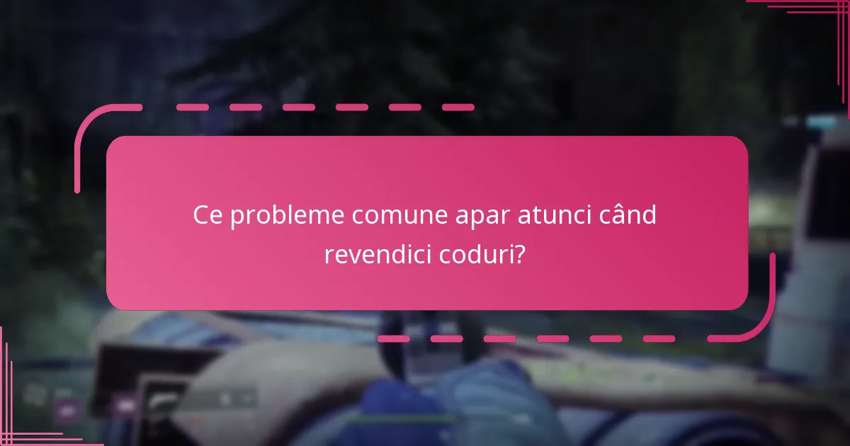 Ce probleme comune apar atunci când revendici coduri?